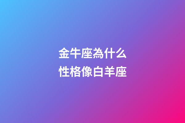 金牛座為什么性格像白羊座-第1張-星座運勢-玄機派