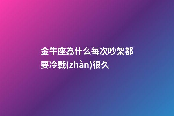 金牛座為什么每次吵架都要冷戰(zhàn)很久-第1張-星座運(yùn)勢(shì)-玄機(jī)派
