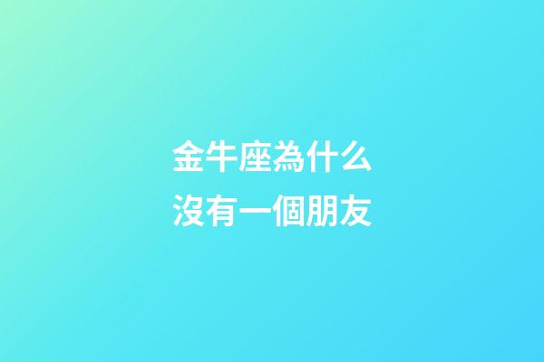 金牛座為什么沒有一個朋友-第1張-星座運勢-玄機派