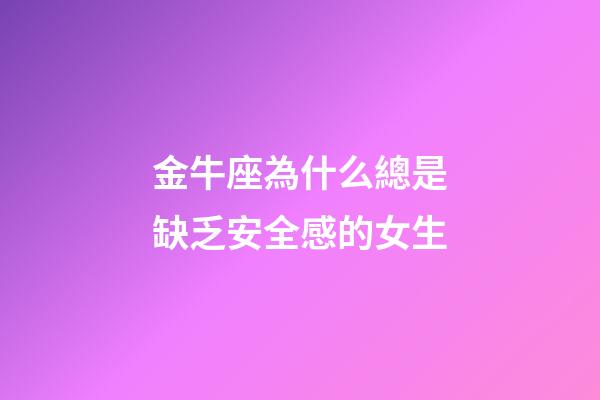 金牛座為什么總是缺乏安全感的女生-第1張-星座運勢-玄機派