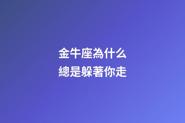 金牛座為什么總是躲著你走
