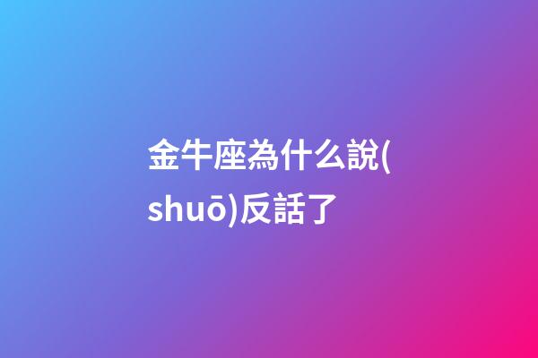 金牛座為什么說(shuō)反話了-第1張-星座運(yùn)勢(shì)-玄機(jī)派