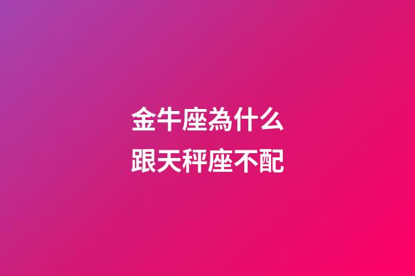 金牛座為什么跟天秤座不配-第1張-星座運勢-玄機派