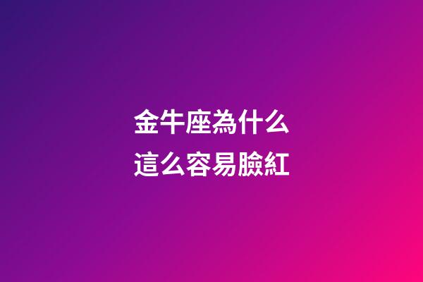金牛座為什么這么容易臉紅-第1張-星座運勢-玄機派