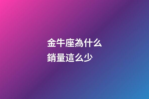 金牛座為什么銷量這么少-第1張-星座運勢-玄機派