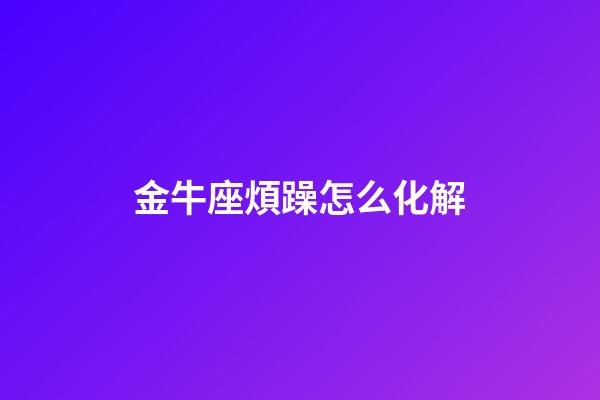 金牛座煩躁怎么化解-第1張-星座運勢-玄機派