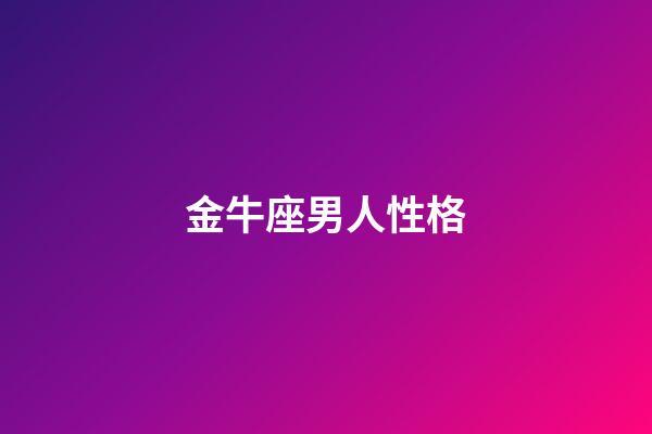 金牛座男人性格（金牛座男生的性格脾氣）-第1張-星座運勢-玄機派
