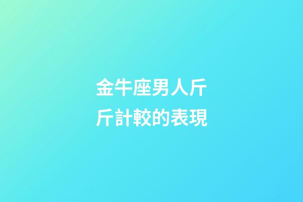 金牛座男人斤斤計較的表現-第1張-星座運勢-玄機派