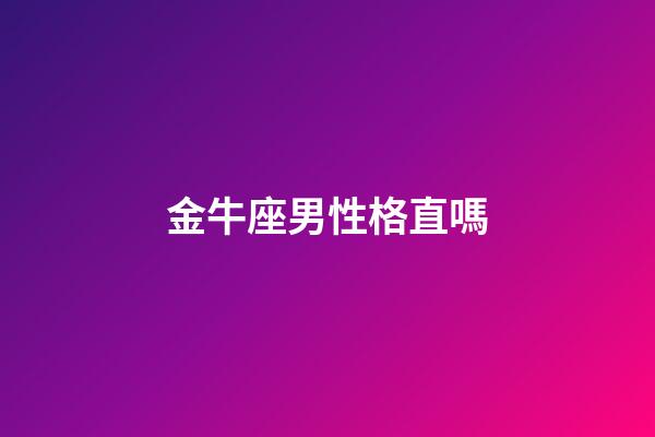 金牛座男性格直嗎-第1張-星座運勢-玄機派
