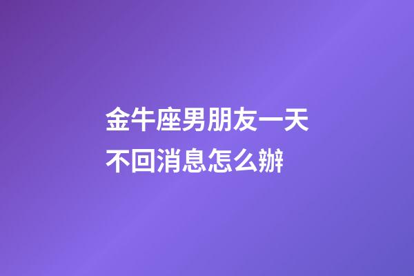金牛座男朋友一天不回消息怎么辦-第1張-星座運(yùn)勢(shì)-玄機(jī)派