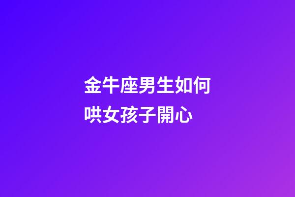 金牛座男生如何哄女孩子開心-第1張-星座運勢-玄機派