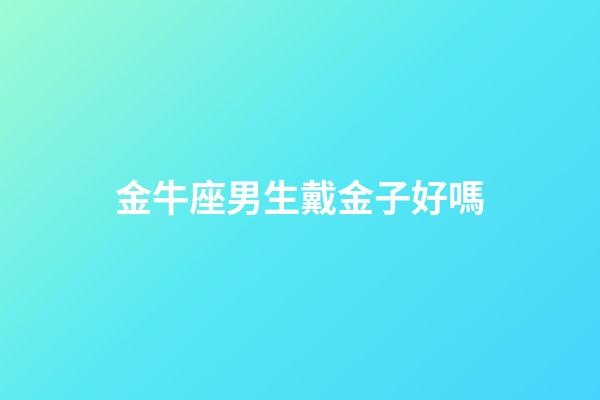 金牛座男生戴金子好嗎