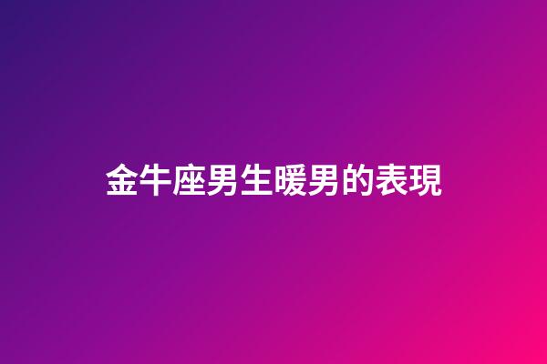 金牛座男生暖男的表現-第1張-星座運勢-玄機派
