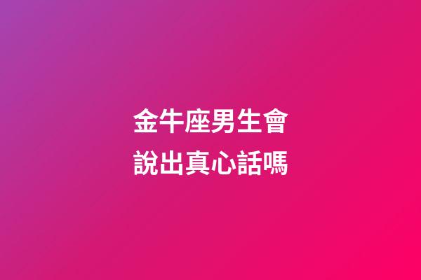 金牛座男生會說出真心話嗎-第1張-星座運勢-玄機派