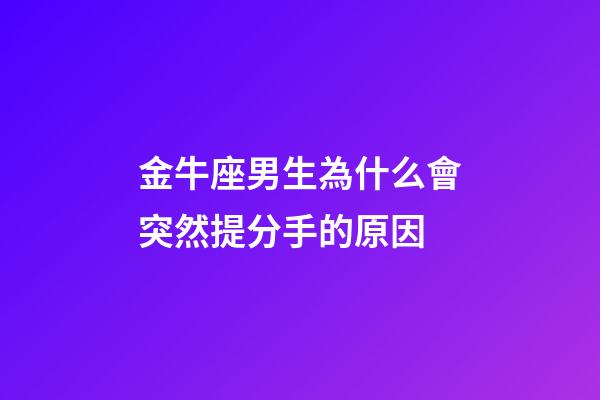 金牛座男生為什么會突然提分手的原因-第1張-星座運勢-玄機派
