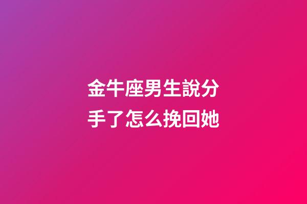 金牛座男生說分手了怎么挽回她-第1張-星座運勢-玄機派