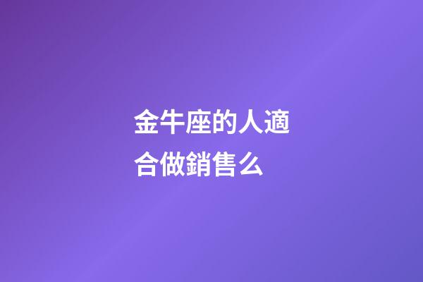 金牛座的人適合做銷售么-第1張-星座運勢-玄機派