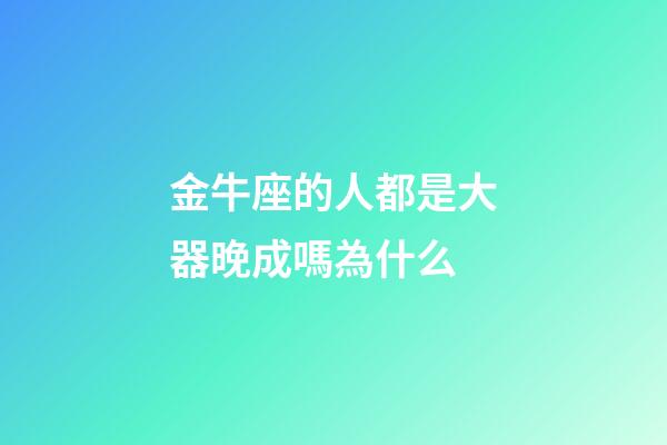 金牛座的人都是大器晚成嗎為什么-第1張-星座運(yùn)勢(shì)-玄機(jī)派