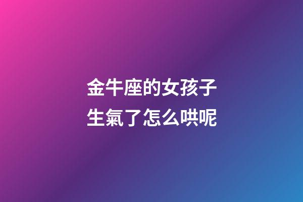 金牛座的女孩子生氣了怎么哄呢-第1張-星座運(yùn)勢(shì)-玄機(jī)派
