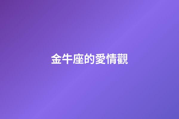金牛座的愛情觀（金牛座對愛情的態度）-第1張-星座運勢-玄機派