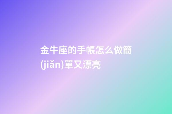 金牛座的手帳怎么做簡(jiǎn)單又漂亮-第1張-星座運(yùn)勢(shì)-玄機(jī)派