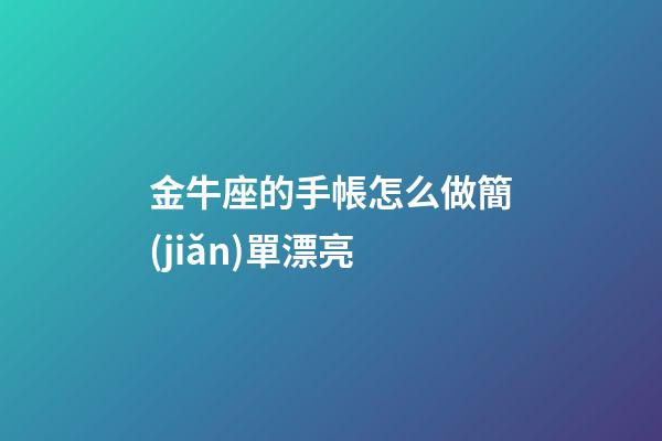 金牛座的手帳怎么做簡(jiǎn)單漂亮-第1張-星座運(yùn)勢(shì)-玄機(jī)派