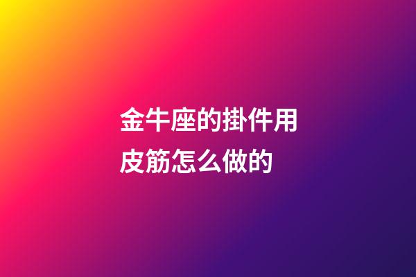 金牛座的掛件用皮筋怎么做的-第1張-星座運勢-玄機派
