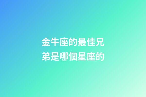金牛座的最佳兄弟是哪個星座的-第1張-星座運勢-玄機派