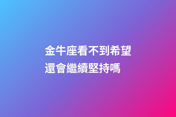 金牛座看不到希望還會繼續堅持嗎-第1張-星座運勢-玄機派