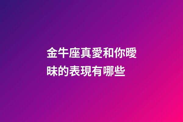 金牛座真愛和你曖昧的表現有哪些-第1張-星座運勢-玄機派