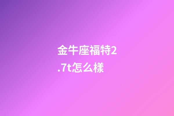 金牛座福特2.7t怎么樣-第1張-星座運勢-玄機派