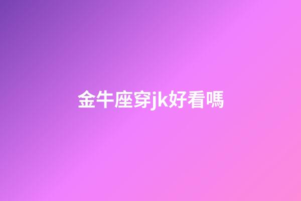 金牛座穿jk好看嗎-第1張-星座運勢-玄機派