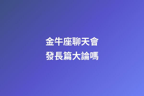 金牛座聊天會發長篇大論嗎-第1張-星座運勢-玄機派