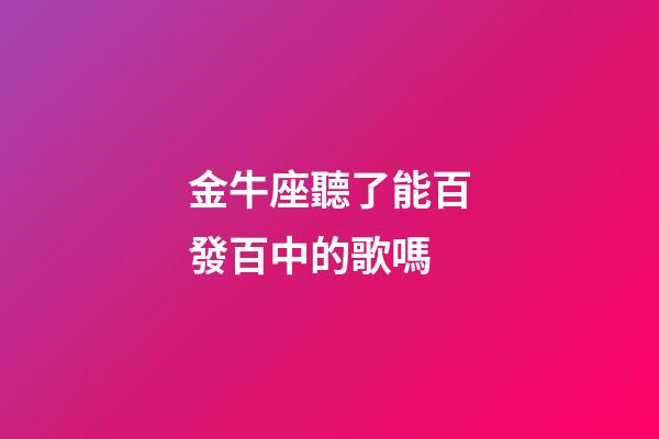 金牛座聽了能百發百中的歌嗎-第1張-星座運勢-玄機派