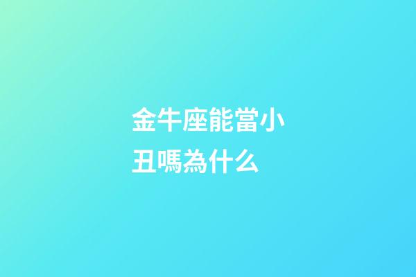 金牛座能當小丑嗎為什么-第1張-星座運勢-玄機派