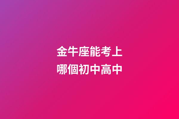 金牛座能考上哪個初中高中-第1張-星座運勢-玄機派