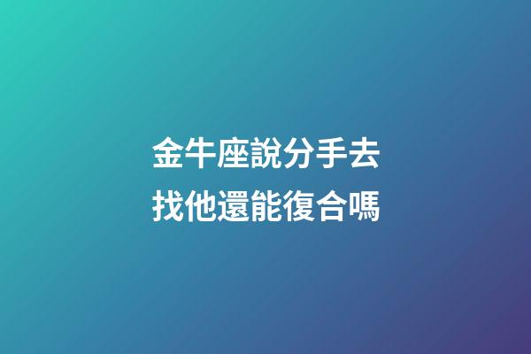 金牛座說分手去找他還能復合嗎-第1張-星座運勢-玄機派