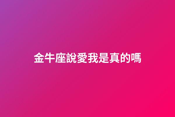 金牛座說愛我是真的嗎