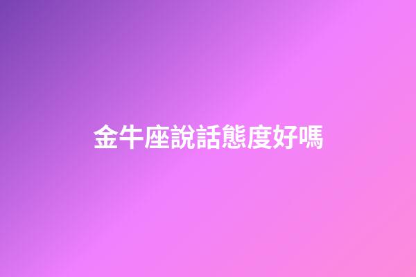 金牛座說話態度好嗎-第1張-星座運勢-玄機派