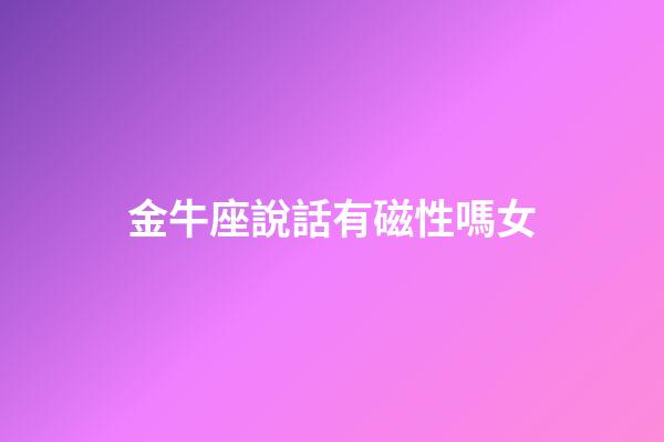 金牛座說話有磁性嗎女-第1張-星座運勢-玄機派