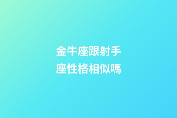 金牛座跟射手座性格相似嗎-第1張-星座運勢-玄機派