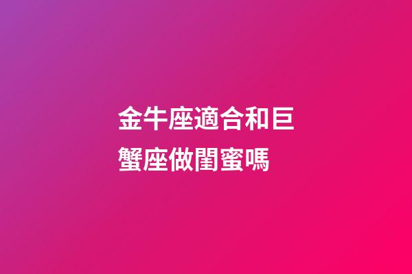 金牛座適合和巨蟹座做閨蜜嗎-第1張-星座運勢-玄機派