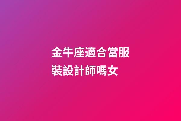 金牛座適合當服裝設計師嗎女-第1張-星座運勢-玄機派