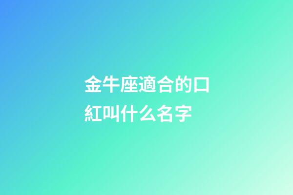 金牛座適合的口紅叫什么名字