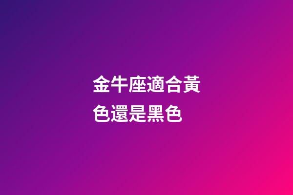金牛座適合黃色還是黑色-第1張-星座運勢-玄機派