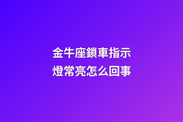 金牛座鎖車指示燈常亮怎么回事
