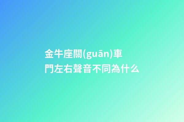 金牛座關(guān)車門左右聲音不同為什么