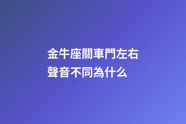 金牛座關車門左右聲音不同為什么-第1張-星座運勢-玄機派