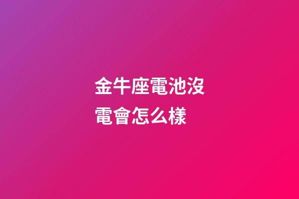 金牛座電池沒電會怎么樣