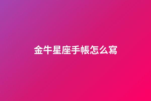 金牛星座手帳怎么寫-第1張-星座運勢-玄機派